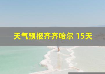 天气预报齐齐哈尔 15天